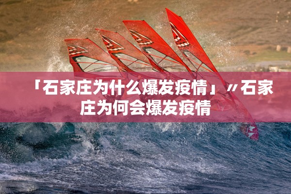 「石家庄为什么爆发疫情」〃石家庄为何会爆发疫情 「石家庄为什么爆发疫情」〃石家庄为何会爆发疫情