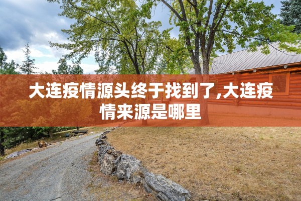 大连疫情源头终于找到了,大连疫情来源是哪里