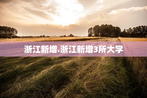 浙江新增.浙江新增3所大学 浙江新增.浙江新增3所大学