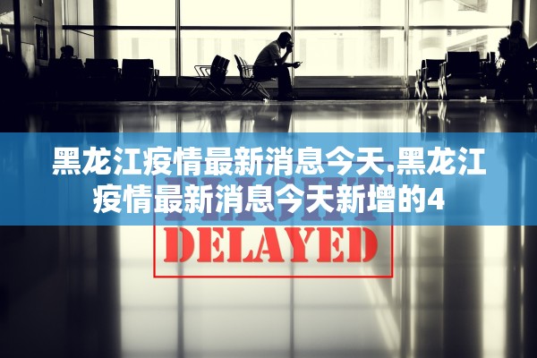 黑龙江疫情最新消息今天.黑龙江疫情最新消息今天新增的4
