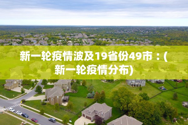 新一轮疫情波及19省份49市︰(新一轮疫情分布) 新一轮疫情波及19省份49市︰(新一轮疫情分布)