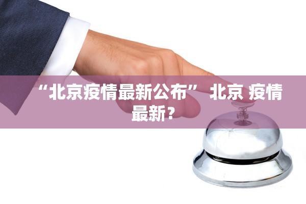 “北京疫情最新公布	” 北京 疫情最新？