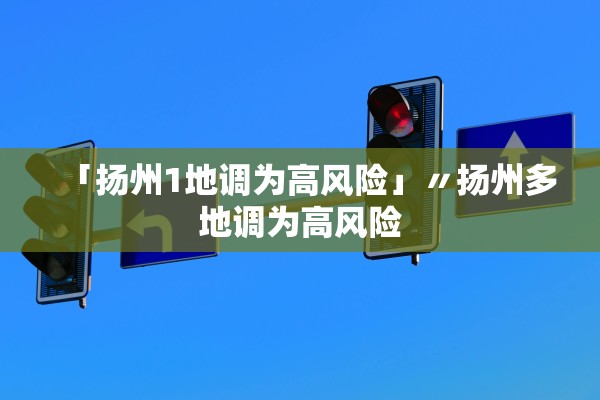 「扬州1地调为高风险」〃扬州多地调为高风险