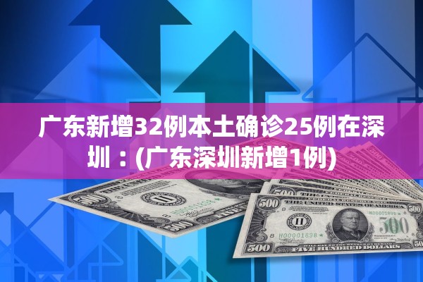 广东新增32例本土确诊25例在深圳︰(广东深圳新增1例) 广东新增32例本土确诊25例在深圳︰(广东深圳新增1例)