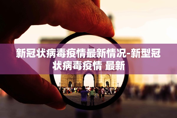 新冠状病毒疫情最新情况-新型冠状病毒疫情 最新 新冠状病毒疫情最新情况-新型冠状病毒疫情 最新
