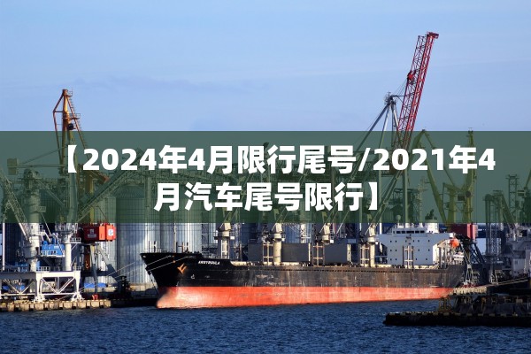 【2024年4月限行尾号/2021年4月汽车尾号限行】