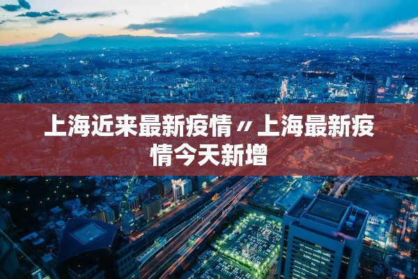上海近来最新疫情〃上海最新疫情今天新增