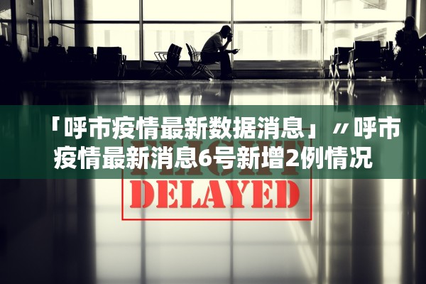 「呼市疫情最新数据消息」〃呼市疫情最新消息6号新增2例情况 「呼市疫情最新数据消息」〃呼市疫情最新消息6号新增2例情况