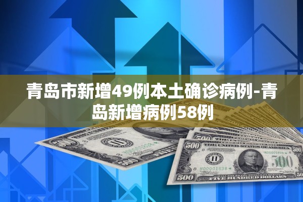 青岛市新增49例本土确诊病例-青岛新增病例58例 青岛市新增49例本土确诊病例-青岛新增病例58例