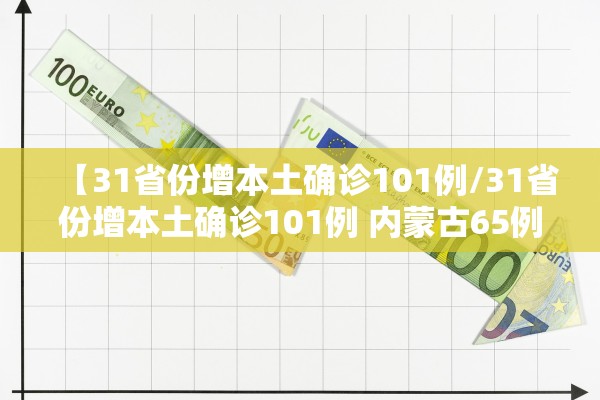 【31省份增本土确诊101例/31省份增本土确诊101例 内蒙古65例】 【31省份增本土确诊101例/31省份增本土确诊101例 内蒙古65例】