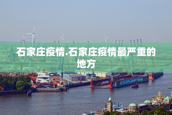 石家庄疫情.石家庄疫情最严重的地方 石家庄疫情.石家庄疫情最严重的地方