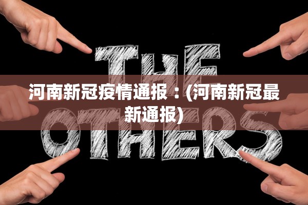 河南新冠疫情通报︰(河南新冠最新通报) 河南新冠疫情通报︰(河南新冠最新通报)