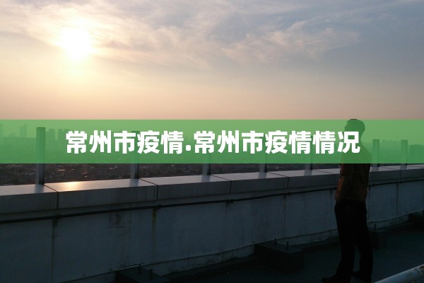 常州市疫情.常州市疫情情况