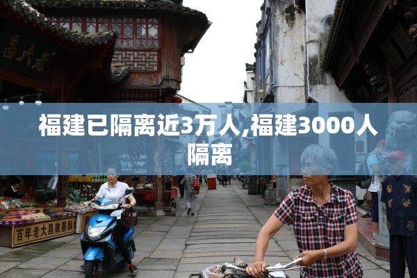 福建已隔离近3万人,福建3000人隔离