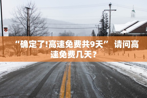 “确定了!高速免费共9天” 请问高速免费几天？