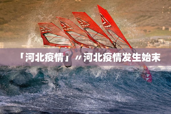「河北疫情」〃河北疫情发生始末 「河北疫情」〃河北疫情发生始末