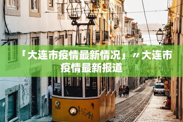 「大连市疫情最新情况」〃大连市疫情最新报道 「大连市疫情最新情况」〃大连市疫情最新报道