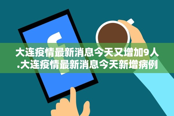 大连疫情最新消息今天又增加9人.大连疫情最新消息今天新增病例行程轨迹
