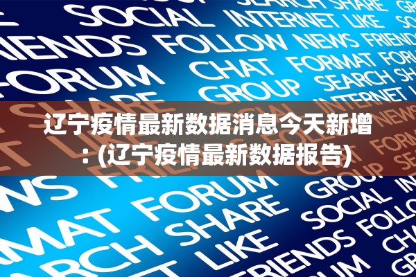 辽宁疫情最新数据消息今天新增︰(辽宁疫情最新数据报告)