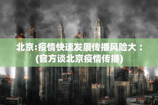 北京:疫情快速发展传播风险大︰(官方谈北京疫情传播) 北京:疫情快速发展传播风险大︰(官方谈北京疫情传播)