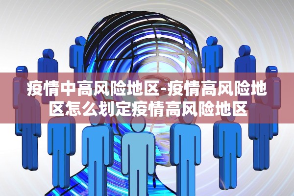 疫情中高风险地区-疫情高风险地区怎么划定疫情高风险地区