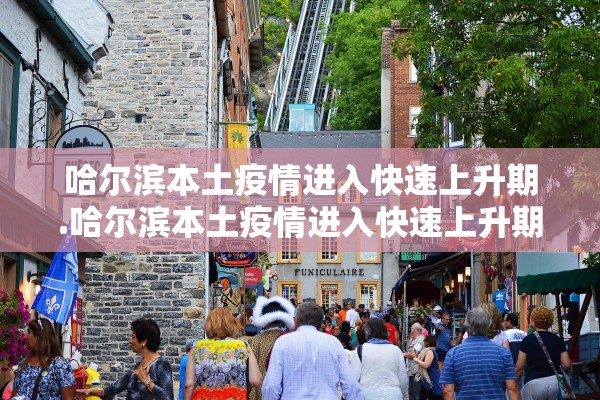 哈尔滨本土疫情进入快速上升期.哈尔滨本土疫情进入快速上升期了吗