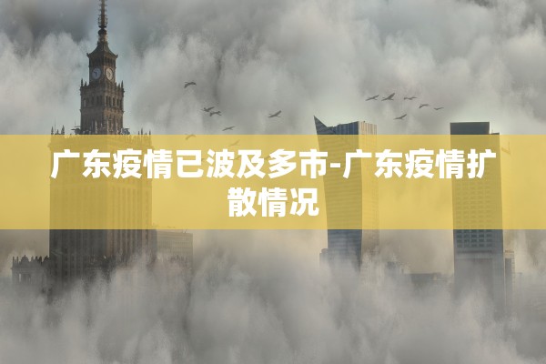 广东疫情已波及多市-广东疫情扩散情况
