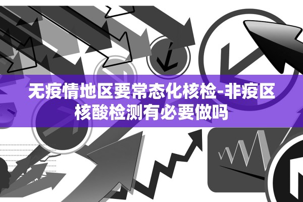 无疫情地区要常态化核检-非疫区核酸检测有必要做吗