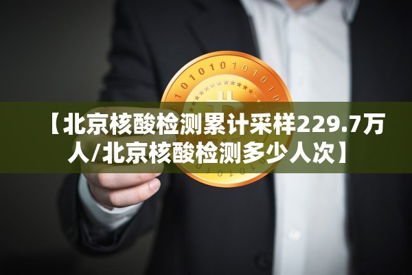 【北京核酸检测累计采样229.7万人/北京核酸检测多少人次】