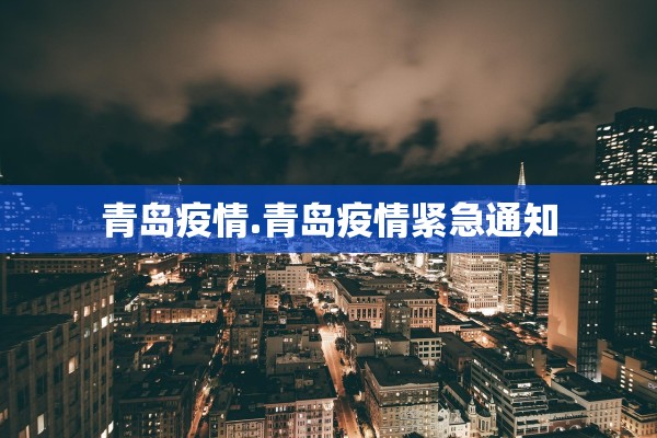 青岛疫情.青岛疫情紧急通知