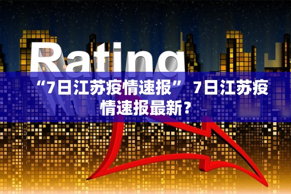“7日江苏疫情速报	” 7日江苏疫情速报最新？