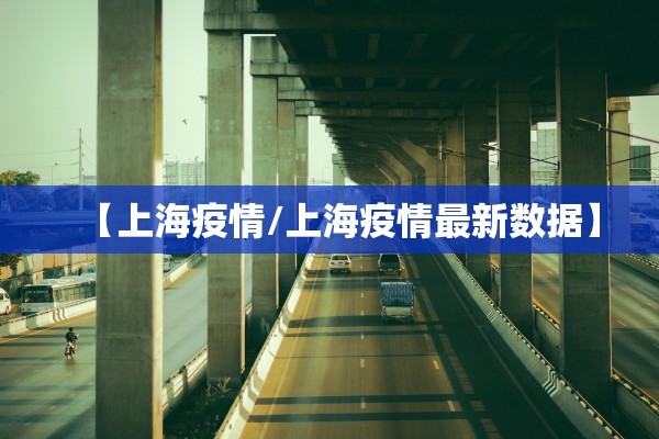 【上海疫情/上海疫情最新数据】