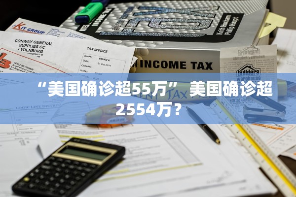 “美国确诊超55万” 美国确诊超2554万？