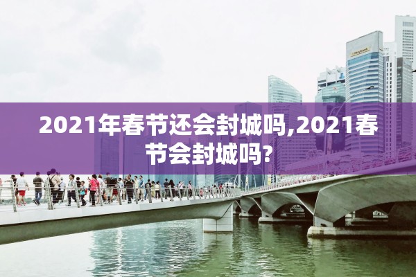 2021年春节还会封城吗,2021春节会封城吗?