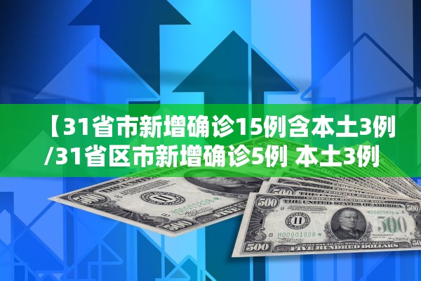 【31省市新增确诊15例含本土3例/31省区市新增确诊5例 本土3例】