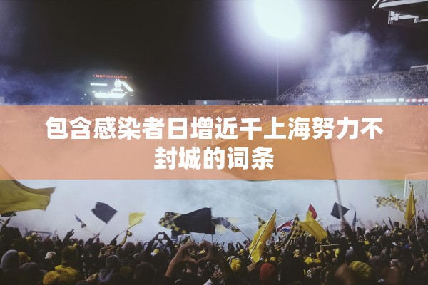 包含感染者日增近千上海努力不封城的词条