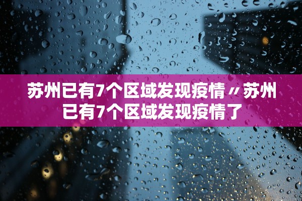 苏州已有7个区域发现疫情〃苏州已有7个区域发现疫情了