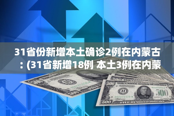 31省份新增本土确诊2例在内蒙古︰(31省新增18例 本土3例在内蒙古)