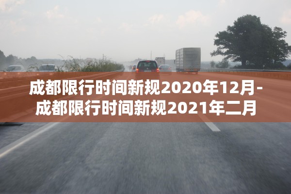成都限行时间新规2020年12月-成都限行时间新规2021年二月