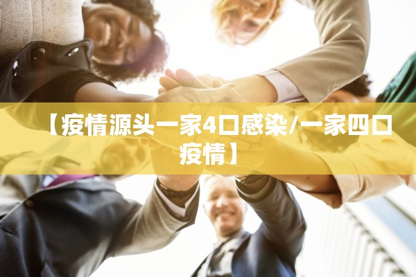 【疫情源头一家4口感染/一家四口疫情】