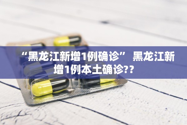 “黑龙江新增1例确诊” 黑龙江新增1例本土确诊?？