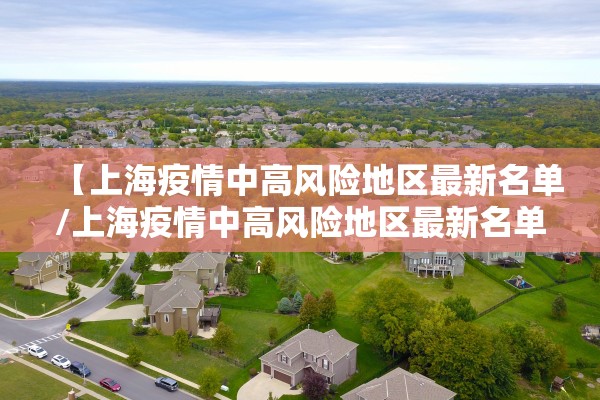 【上海疫情中高风险地区最新名单/上海疫情中高风险地区最新名单公布】