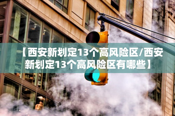 【西安新划定13个高风险区/西安新划定13个高风险区有哪些】 【西安新划定13个高风险区/西安新划定13个高风险区有哪些】