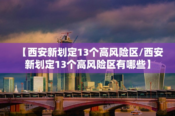 【西安新划定13个高风险区/西安新划定13个高风险区有哪些】 【西安新划定13个高风险区/西安新划定13个高风险区有哪些】