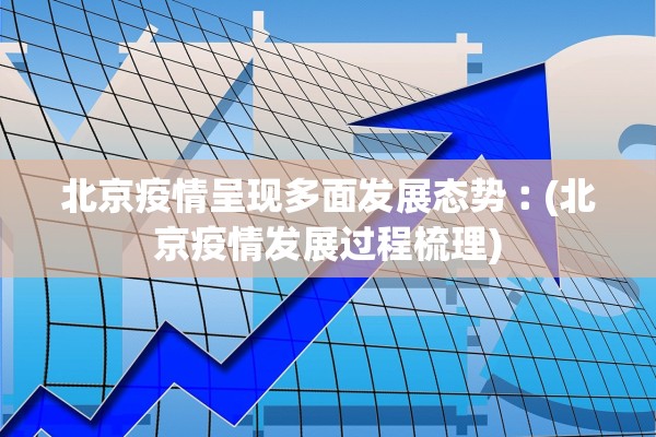 北京疫情呈现多面发展态势︰(北京疫情发展过程梳理) 北京疫情呈现多面发展态势︰(北京疫情发展过程梳理)