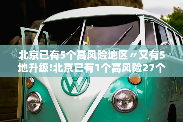 北京已有5个高风险地区〃又有5地升级!北京已有1个高风险27个中风险地区 北京已有5个高风险地区〃又有5地升级!北京已有1个高风险27个中风险地区