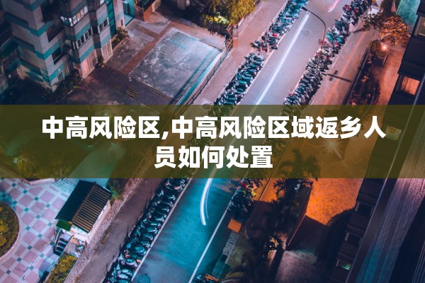 中高风险区,中高风险区域返乡人员如何处置