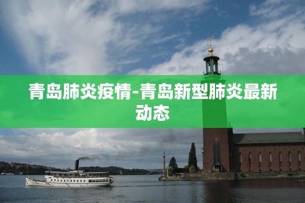 青岛肺炎疫情-青岛新型肺炎最新动态