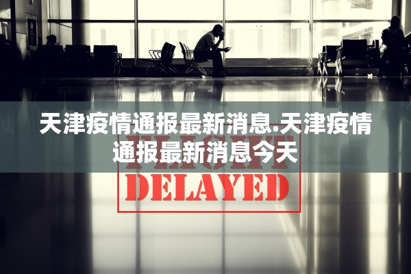 天津疫情通报最新消息.天津疫情通报最新消息今天 天津疫情通报最新消息.天津疫情通报最新消息今天