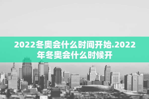 2022冬奥会什么时间开始.2022年冬奥会什么时候开